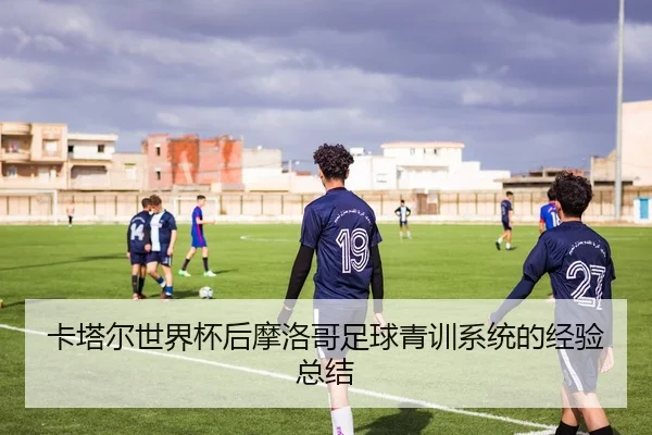 卡塔尔世界杯后摩洛哥足球青训系统的经验总结 | 188sports